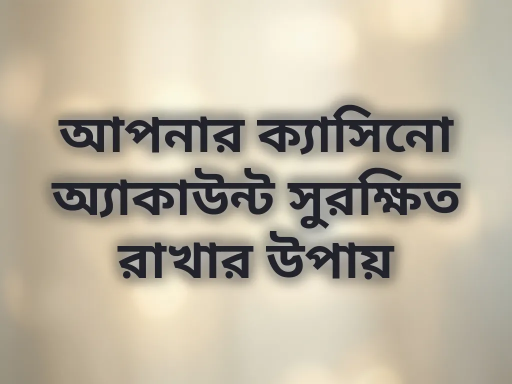 আপনার ক্যাসিনো অ্যাকাউন্ট সুরক্ষিত রাখার উপায়