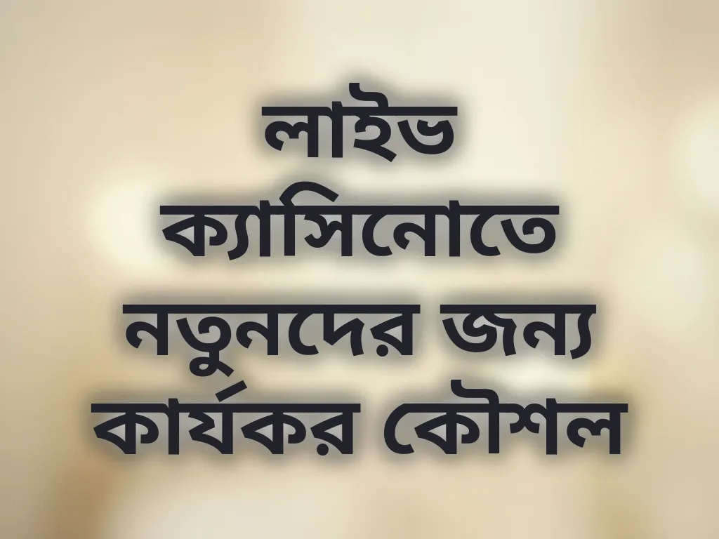 লাইভ ক্যাসিনোতে নতুনদের জন্য কার্যকর কৌশল