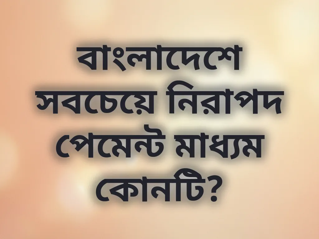 বাংলাদেশে সবচেয়ে নিরাপদ পেমেন্ট মাধ্যম কোনটি?