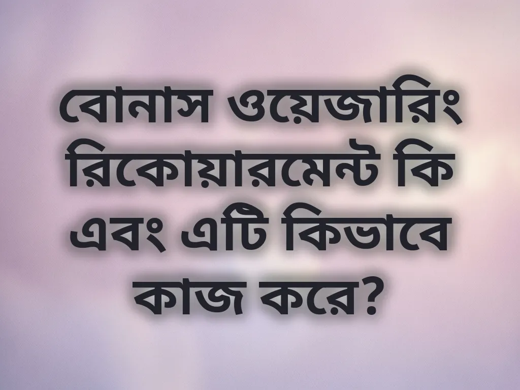 বোনাস ওয়েজারিং রিকোয়ারমেন্ট কি এবং এটি কিভাবে কাজ করে?